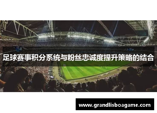 足球赛事积分系统与粉丝忠诚度提升策略的结合